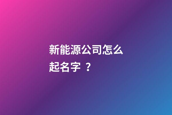 新能源公司怎么起名字？